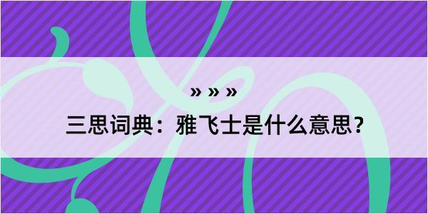 三思词典：雅飞士是什么意思？