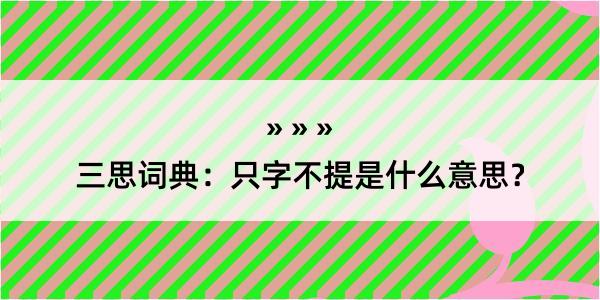 三思词典：只字不提是什么意思？