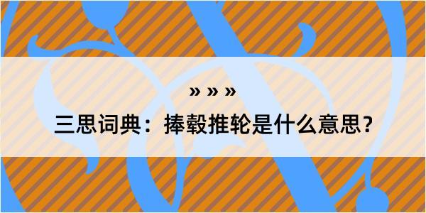 三思词典：捧毂推轮是什么意思？