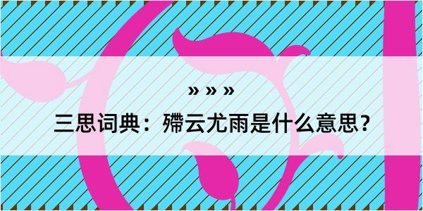 三思词典：殢云尤雨是什么意思？