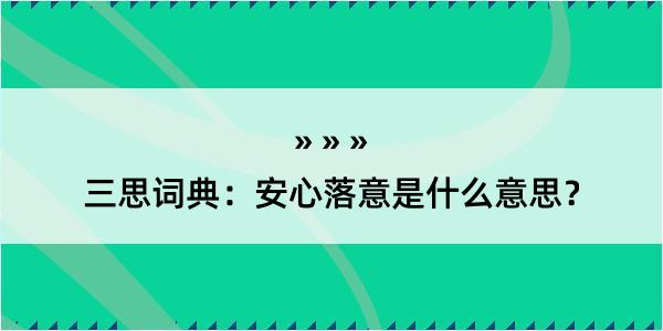 三思词典：安心落意是什么意思？