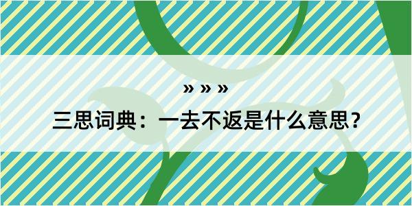 三思词典：一去不返是什么意思？