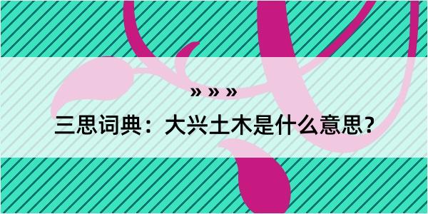 三思词典：大兴土木是什么意思？