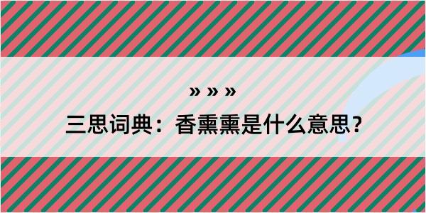 三思词典：香熏熏是什么意思？