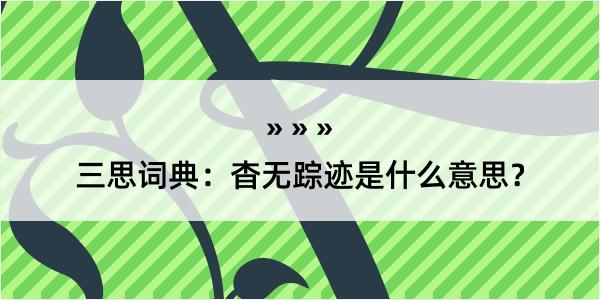 三思词典：杳无踪迹是什么意思？