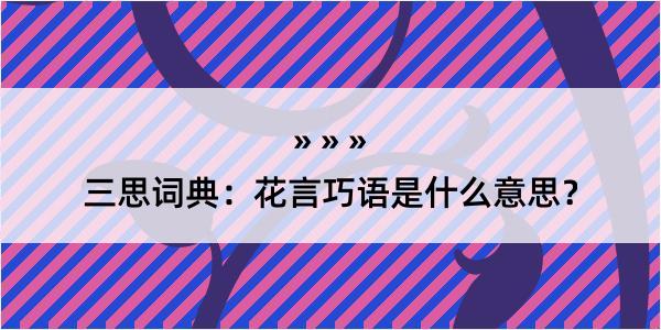 三思词典：花言巧语是什么意思？