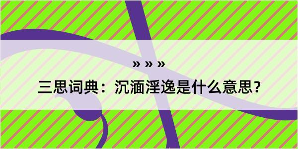 三思词典：沉湎淫逸是什么意思？