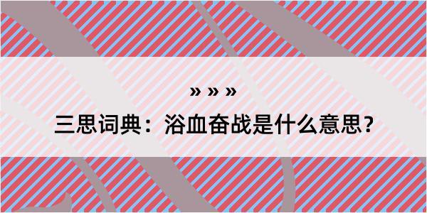 三思词典：浴血奋战是什么意思？