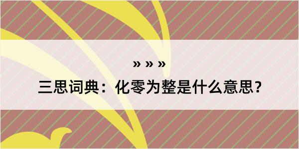 三思词典：化零为整是什么意思？