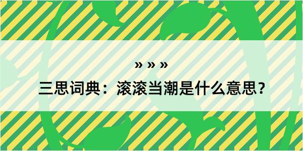 三思词典：滚滚当潮是什么意思？