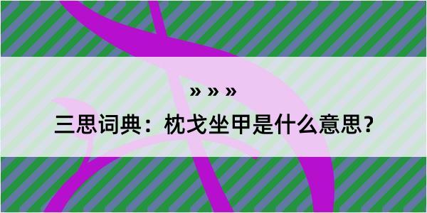 三思词典：枕戈坐甲是什么意思？