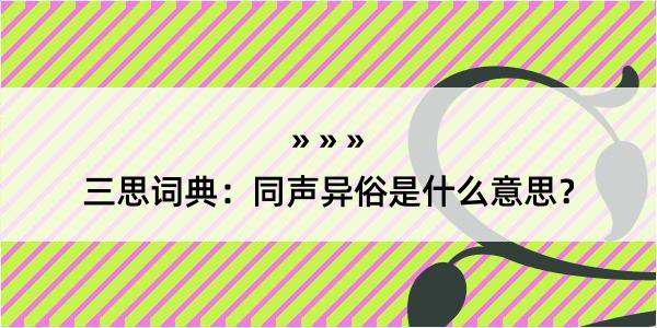 三思词典：同声异俗是什么意思？