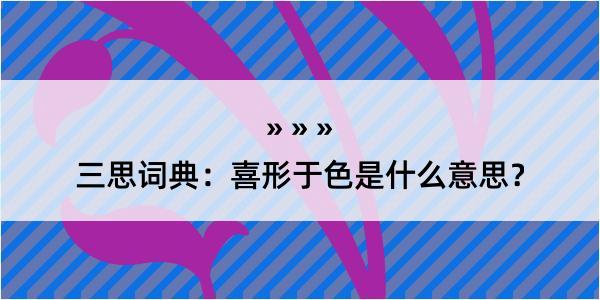 三思词典：喜形于色是什么意思？