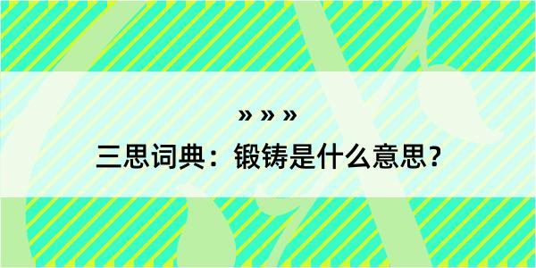 三思词典：锻铸是什么意思？