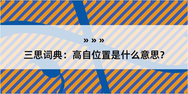 三思词典：高自位置是什么意思？