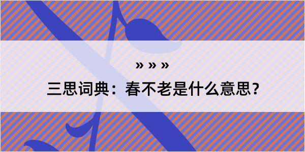 三思词典：春不老是什么意思？