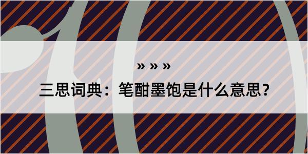 三思词典：笔酣墨饱是什么意思？