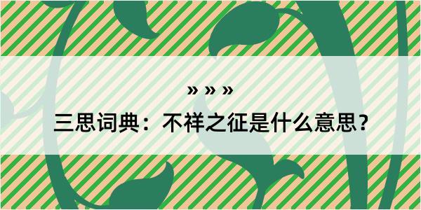 三思词典：不祥之征是什么意思？