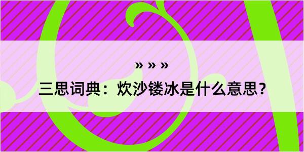 三思词典：炊沙镂冰是什么意思？