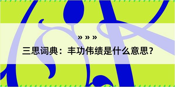 三思词典：丰功伟绩是什么意思？