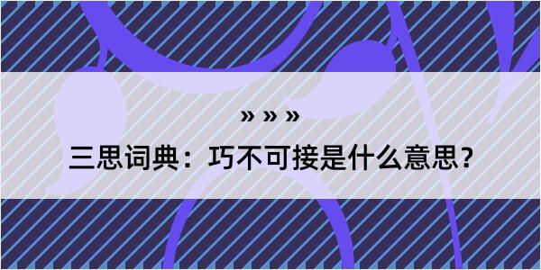 三思词典：巧不可接是什么意思？