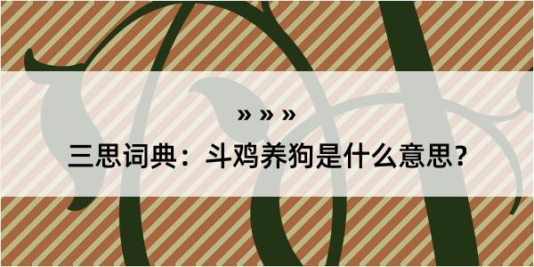 三思词典：斗鸡养狗是什么意思？