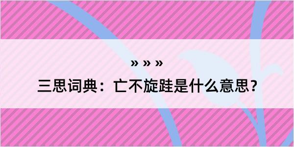 三思词典：亡不旋跬是什么意思？