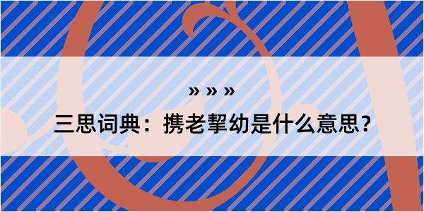 三思词典：携老挈幼是什么意思？