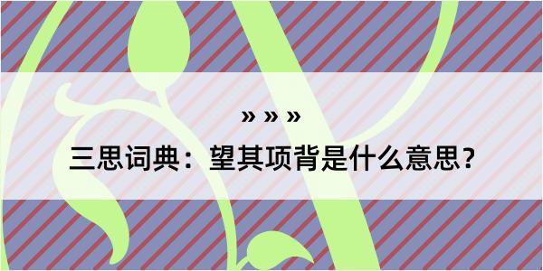 三思词典：望其项背是什么意思？