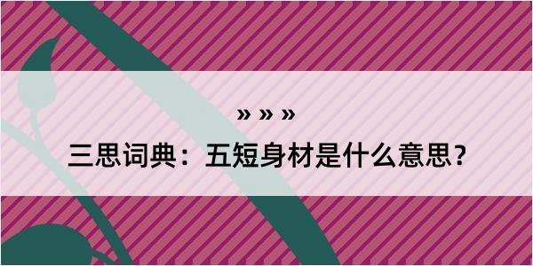 三思词典：五短身材是什么意思？