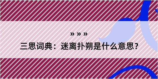 三思词典：迷离扑朔是什么意思？