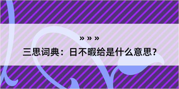 三思词典：日不暇给是什么意思？