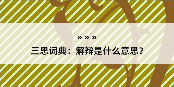 三思词典：解辩是什么意思？