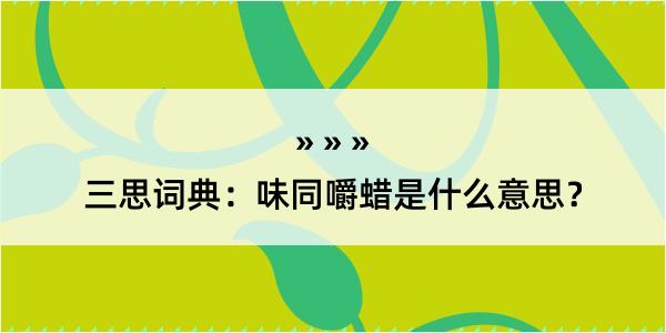 三思词典：味同嚼蜡是什么意思？