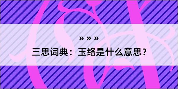 三思词典：玉络是什么意思？