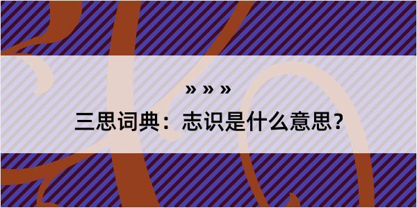 三思词典：志识是什么意思？