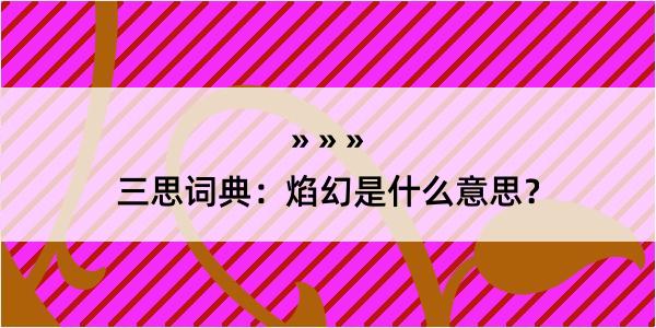 三思词典：焰幻是什么意思？