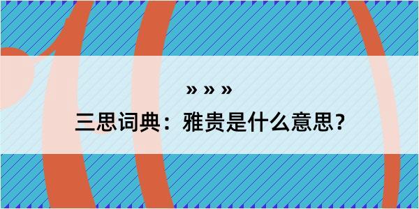 三思词典：雅贵是什么意思？