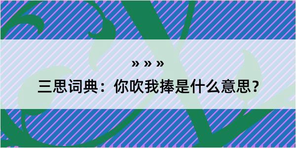 三思词典：你吹我捧是什么意思？