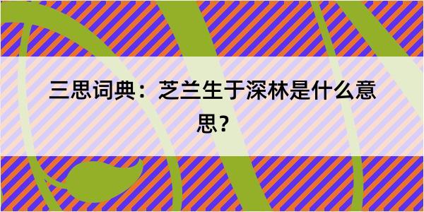 三思词典：芝兰生于深林是什么意思？