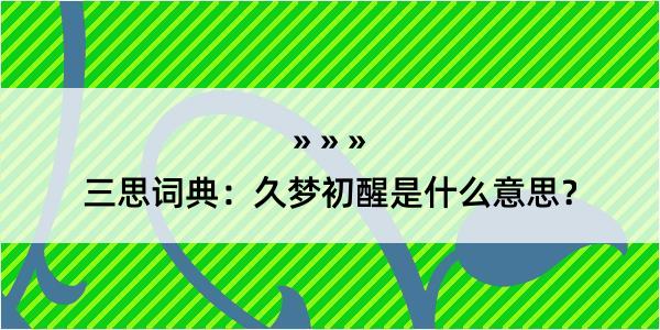 三思词典：久梦初醒是什么意思？