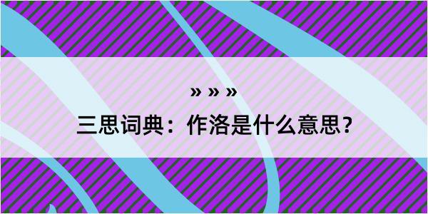 三思词典：作洛是什么意思？