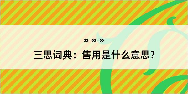 三思词典：售用是什么意思？