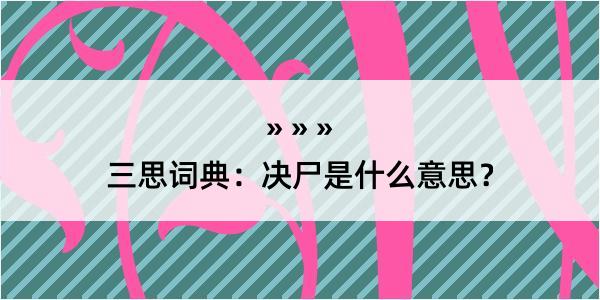 三思词典：决尸是什么意思？