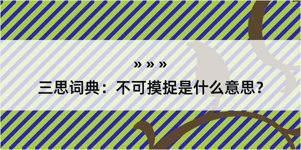 三思词典：不可摸捉是什么意思？