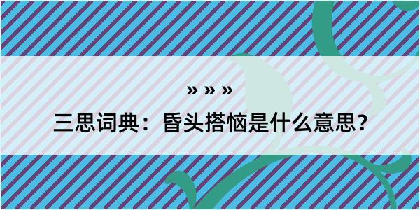 三思词典：昏头搭恼是什么意思？