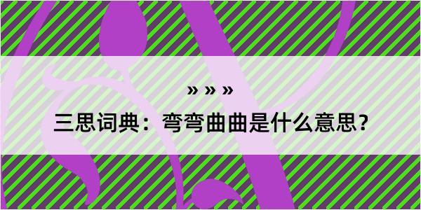 三思词典：弯弯曲曲是什么意思？