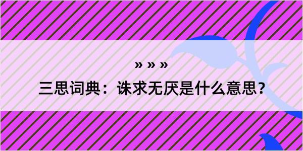 三思词典：诛求无厌是什么意思？