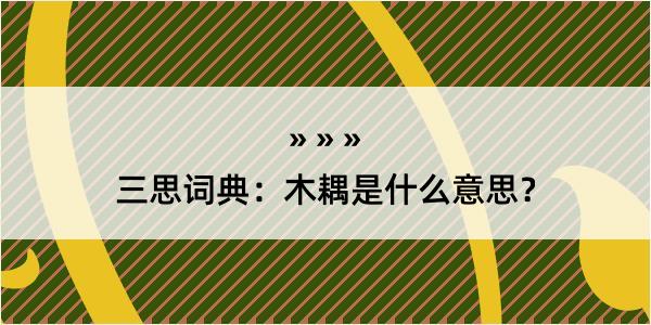 三思词典：木耦是什么意思？