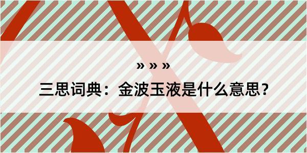 三思词典：金波玉液是什么意思？